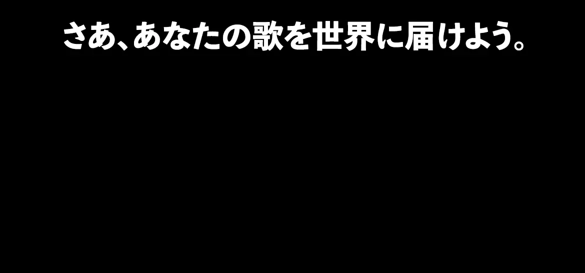 さあ、あなたの歌を世界に届けよう。